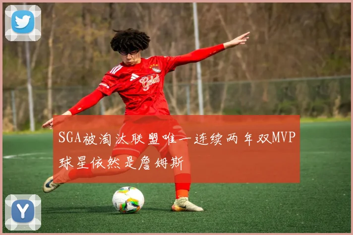 SGA被淘汰联盟唯一连续两年双MVP球星依然是詹姆斯