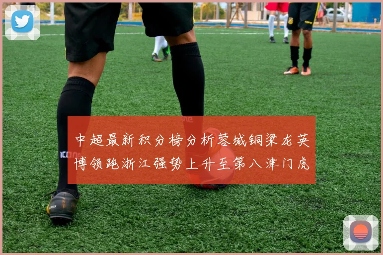 中超最新积分榜分析蓉城铜梁龙英博领跑浙江强势上升至第八津门虎仍然垫底