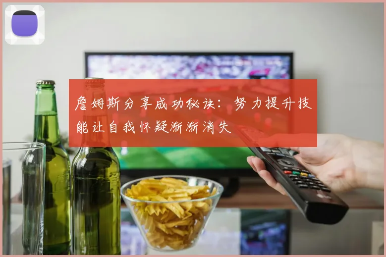 詹姆斯分享成功秘诀：努力提升技能让自我怀疑渐渐消失