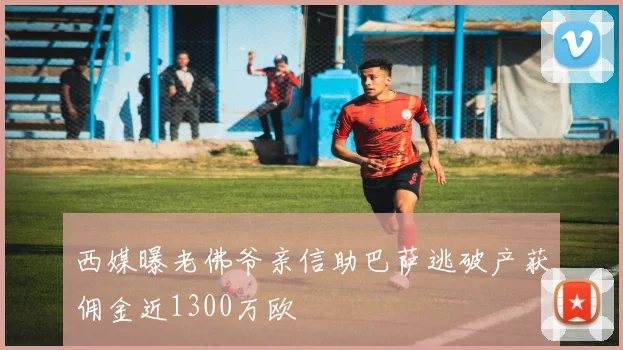 西媒曝老佛爷亲信助巴萨逃破产获佣金近1300万欧